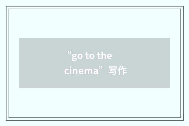 “go to the cinema”写作