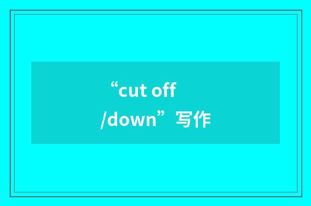 “cut off/down”写作