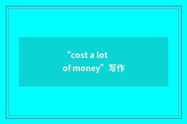 “cost a lot of money”写作