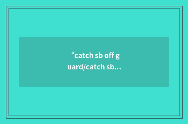 “catch sb off guard/catch sb unawares”写作