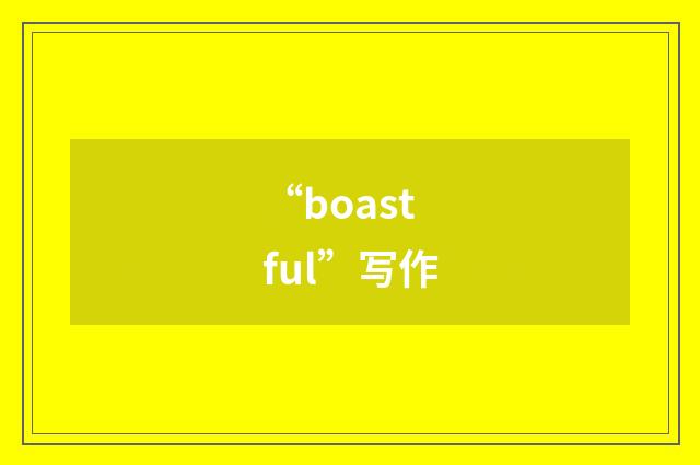 “boastful”写作