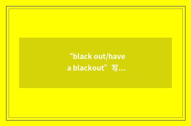 “black out/have a blackout”写作