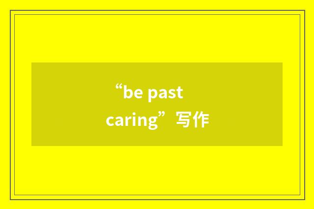 “be past caring”写作