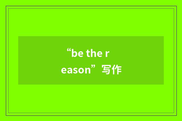 “be the reason”写作