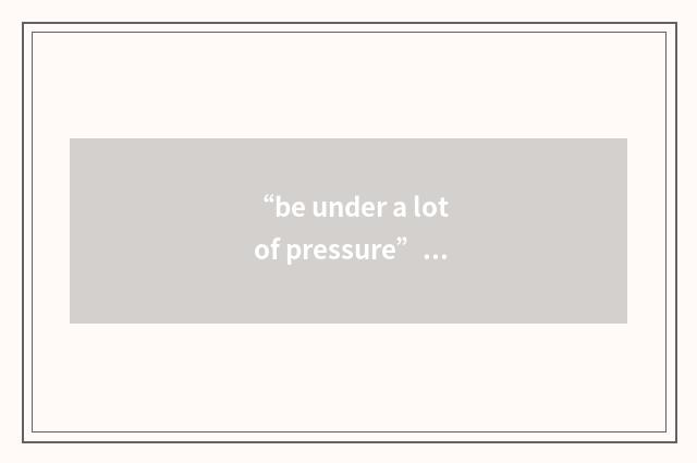 “be under a lot of pressure”写作