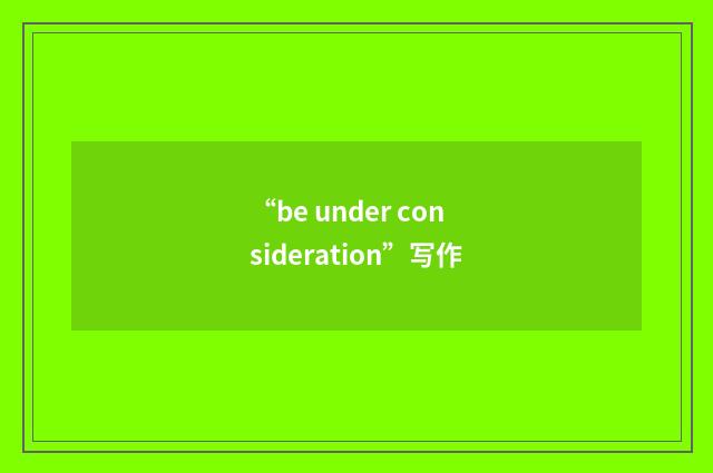 “be under consideration”写作