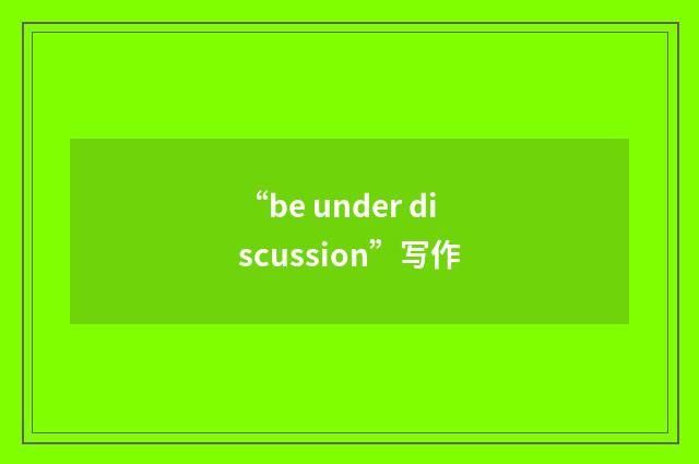 “be under discussion”写作