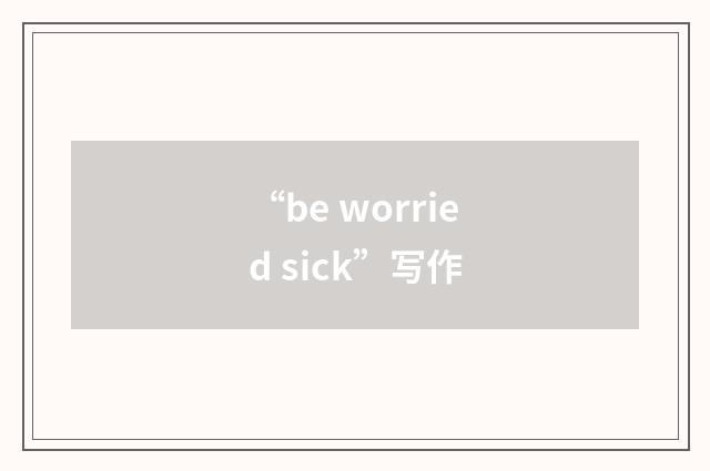 “be worried sick”写作