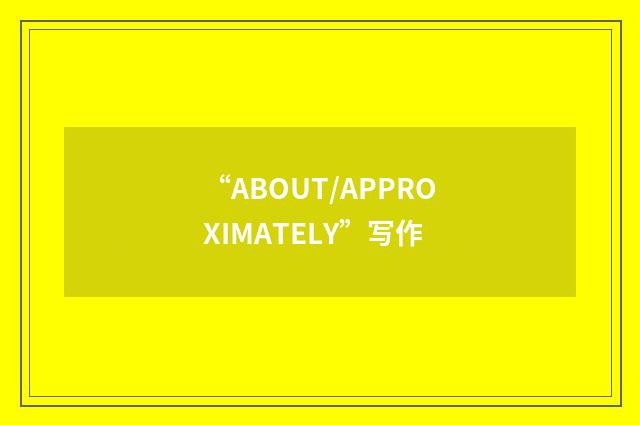“ABOUT/APPROXIMATELY”写作