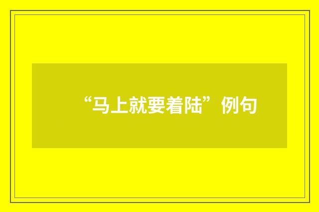 “马上就要着陆”例句