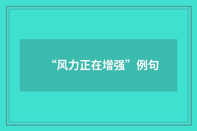“风力正在增强”例句