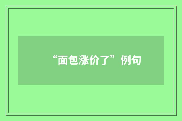 “面包涨价了”例句