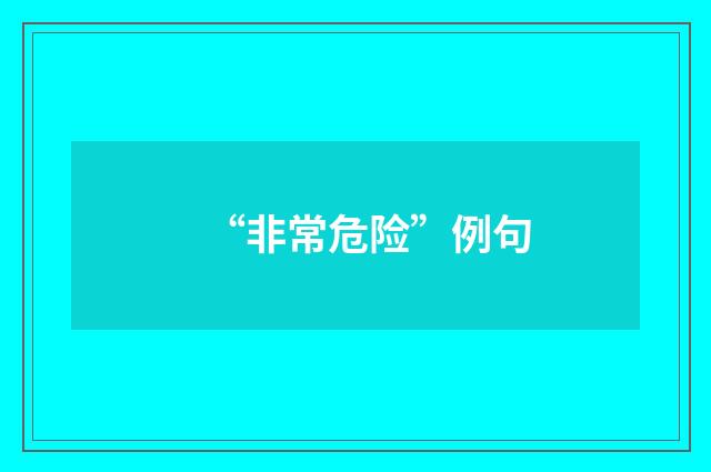 “非常危险”例句