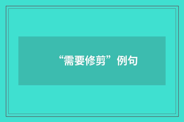 “需要修剪”例句