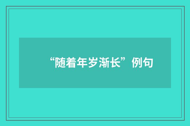 “随着年岁渐长”例句