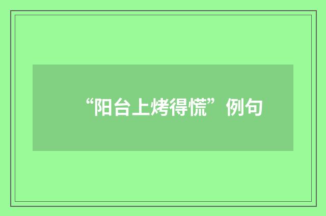 “阳台上烤得慌”例句