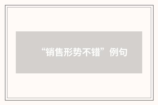 “销售形势不错”例句