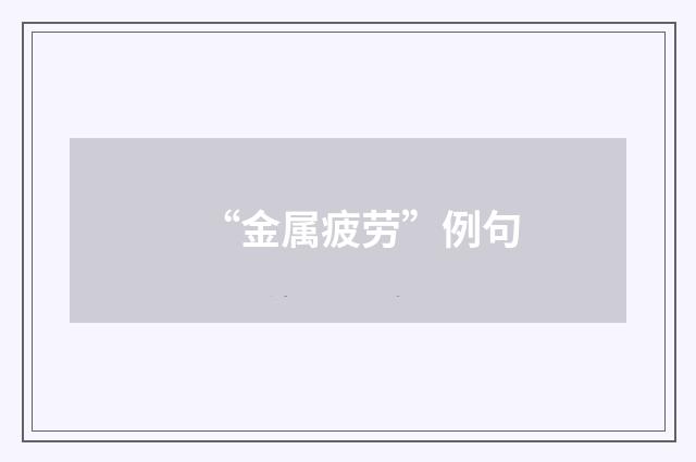 “金属疲劳”例句