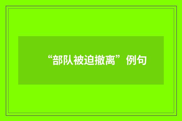 “部队被迫撤离”例句