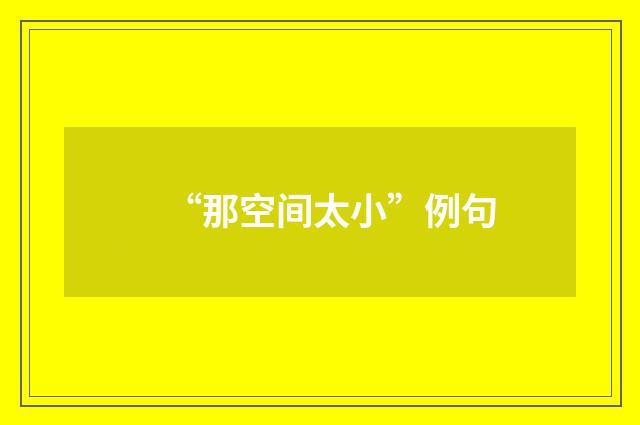 “那空间太小”例句