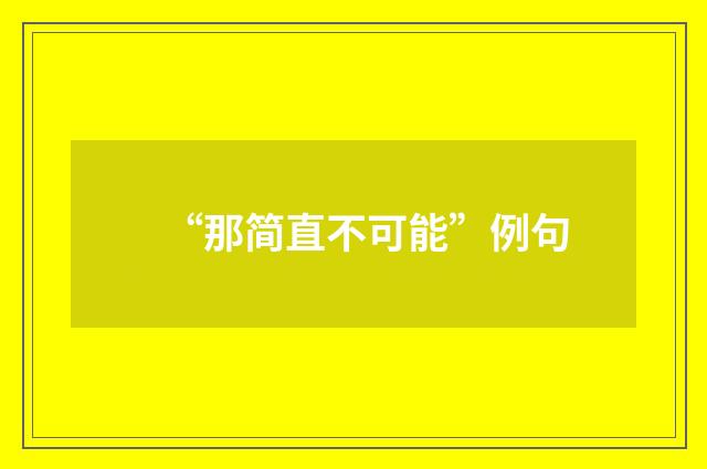 “那简直不可能”例句