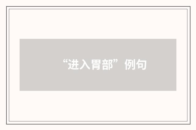 “进入胃部”例句