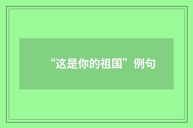 “这是你的祖国”例句