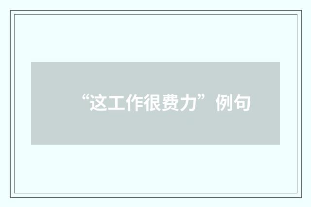 “这工作很费力”例句