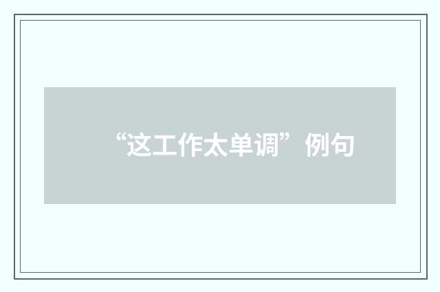 “这工作太单调”例句