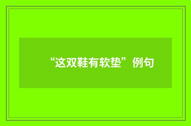 “这双鞋有软垫”例句