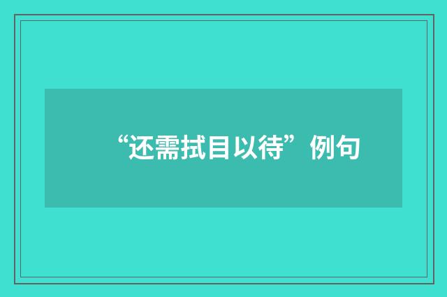 “还需拭目以待”例句