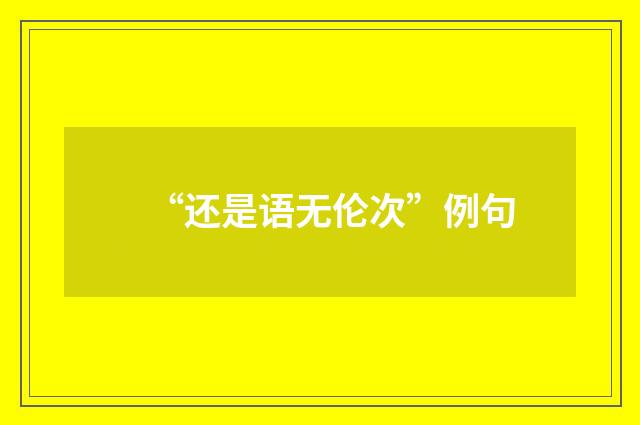 “还是语无伦次”例句