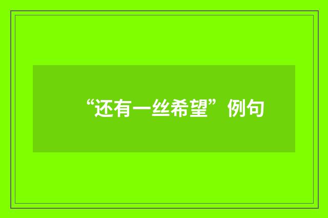 “还有一丝希望”例句
