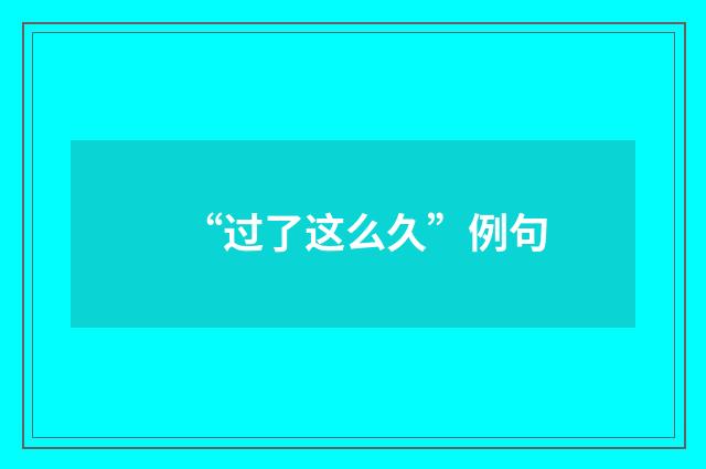 “过了这么久”例句