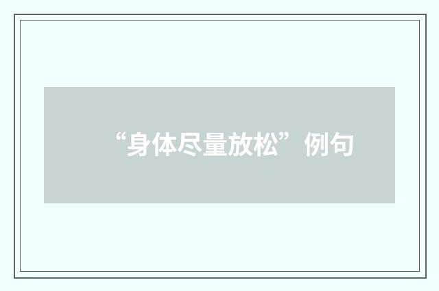 “身体尽量放松”例句