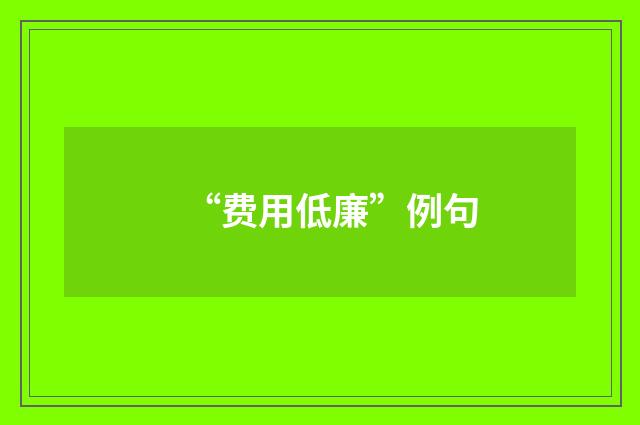“费用低廉”例句