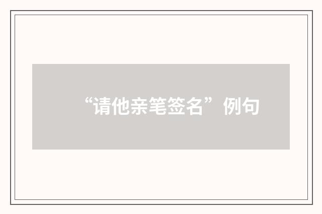 “请他亲笔签名”例句