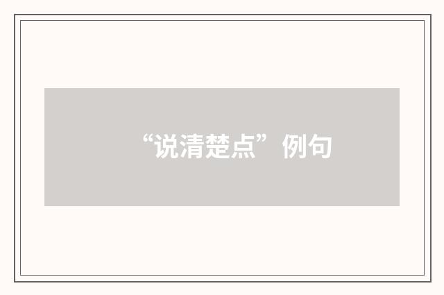 “说清楚点”例句