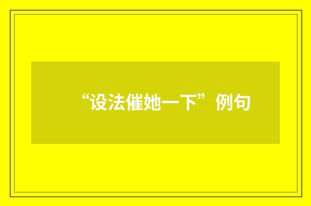 “设法催她一下”例句