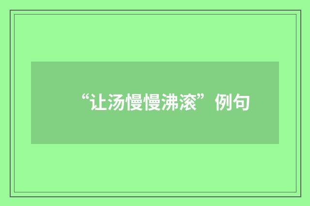 “让汤慢慢沸滚”例句