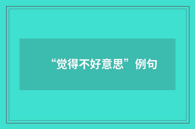 “觉得不好意思”例句