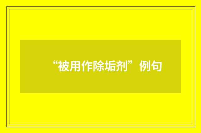 “被用作除垢剂”例句