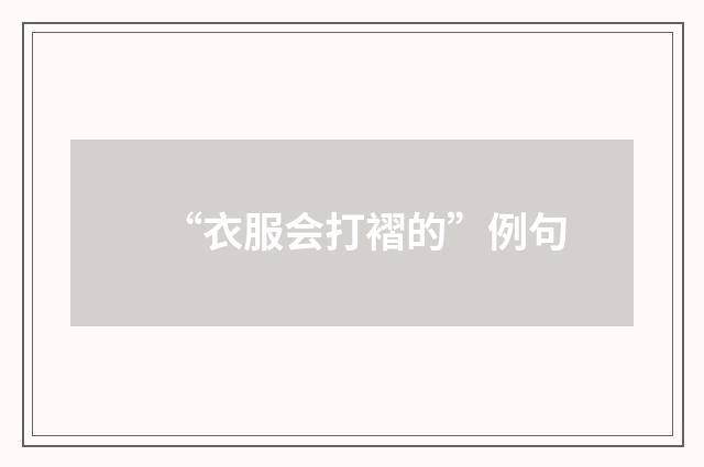 “衣服会打褶的”例句