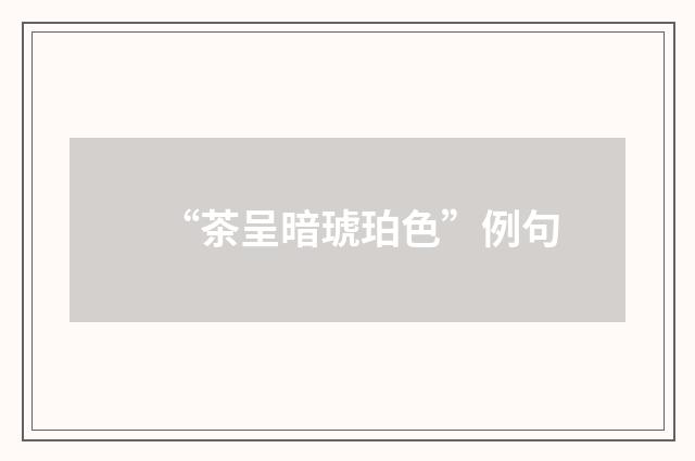 “茶呈暗琥珀色”例句