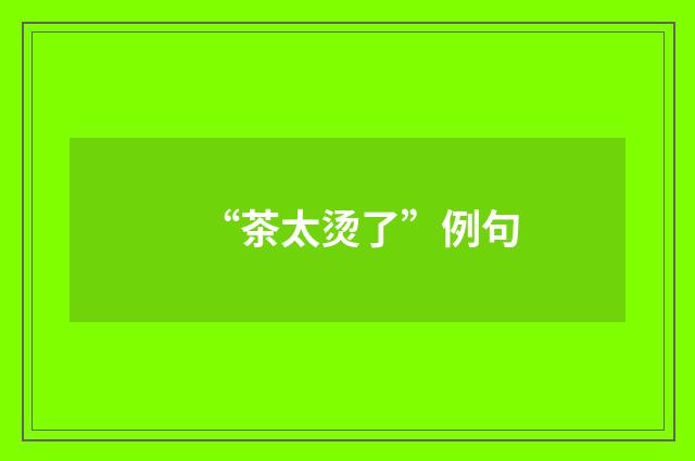 “茶太烫了”例句