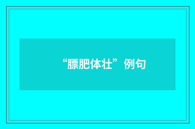 “膘肥体壮”例句