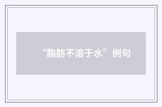“脂肪不溶于水”例句