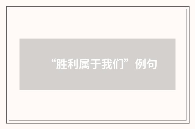 “胜利属于我们”例句