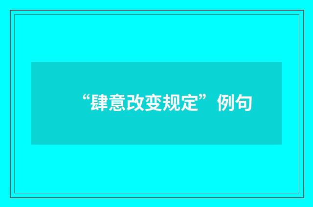 “肆意改变规定”例句
