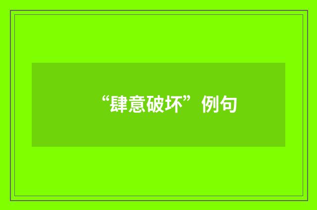 “肆意破坏”例句